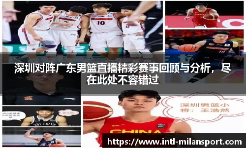 深圳对阵广东男篮直播精彩赛事回顾与分析，尽在此处不容错过