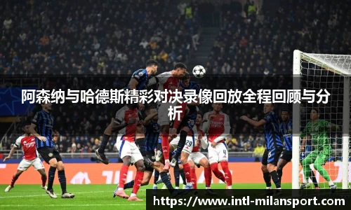 阿森纳与哈德斯精彩对决录像回放全程回顾与分析