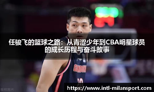 任骏飞的篮球之路：从青涩少年到CBA明星球员的成长历程与奋斗故事