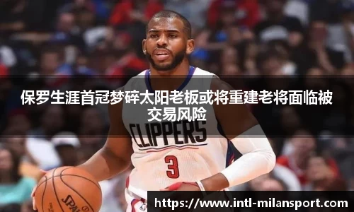 保罗生涯首冠梦碎太阳老板或将重建老将面临被交易风险