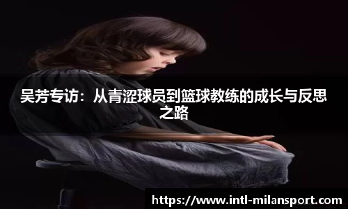 吴芳专访：从青涩球员到篮球教练的成长与反思之路
