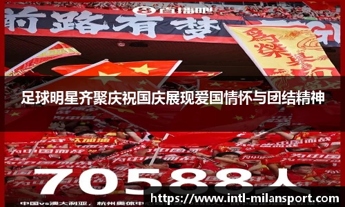 足球明星齐聚庆祝国庆展现爱国情怀与团结精神