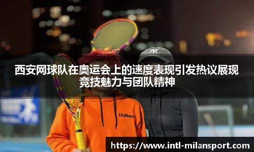 西安网球队在奥运会上的速度表现引发热议展现竞技魅力与团队精神