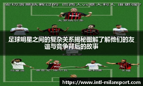 足球明星之间的复杂关系揭秘图解了解他们的友谊与竞争背后的故事